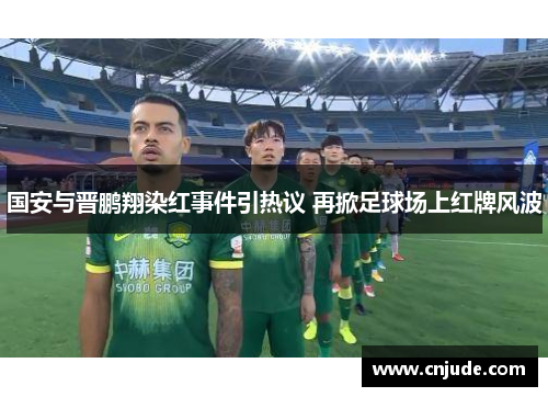 国安与晋鹏翔染红事件引热议 再掀足球场上红牌风波