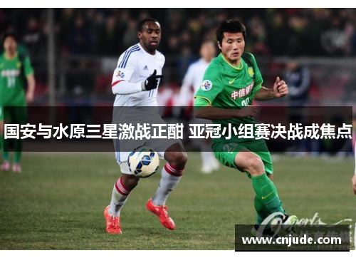 国安与水原三星激战正酣 亚冠小组赛决战成焦点
