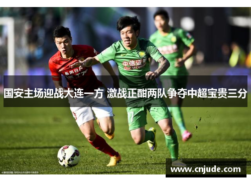 国安主场迎战大连一方 激战正酣两队争夺中超宝贵三分