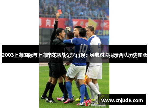 2003上海国际与上海申花激战记忆再现：经典对决揭示两队历史渊源