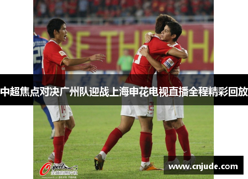 中超焦点对决广州队迎战上海申花电视直播全程精彩回放