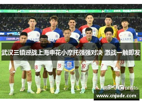 武汉三镇迎战上海申花小摩托强强对决 激战一触即发