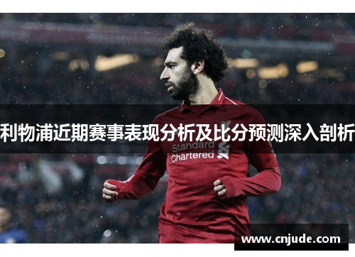 利物浦近期赛事表现分析及比分预测深入剖析