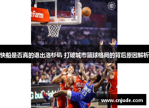 快船是否真的退出洛杉矶 打破城市篮球格局的背后原因解析