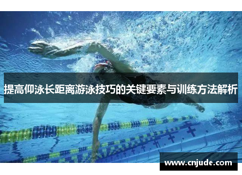 提高仰泳长距离游泳技巧的关键要素与训练方法解析