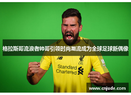 格拉斯哥流浪者帅哥引领时尚潮流成为全球足球新偶像
