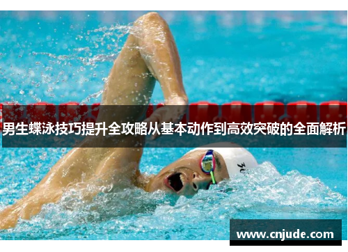男生蝶泳技巧提升全攻略从基本动作到高效突破的全面解析