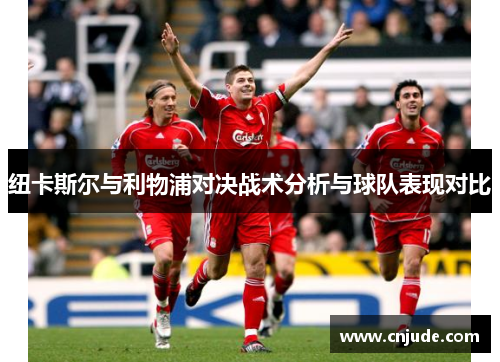 纽卡斯尔与利物浦对决战术分析与球队表现对比