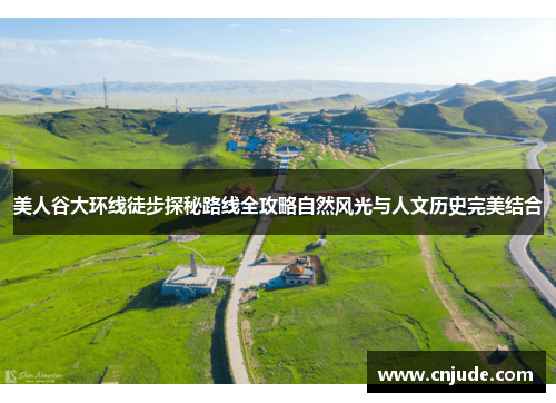 美人谷大环线徒步探秘路线全攻略自然风光与人文历史完美结合
