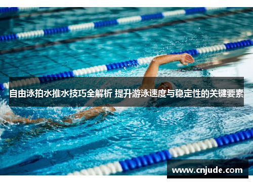 自由泳拍水推水技巧全解析 提升游泳速度与稳定性的关键要素