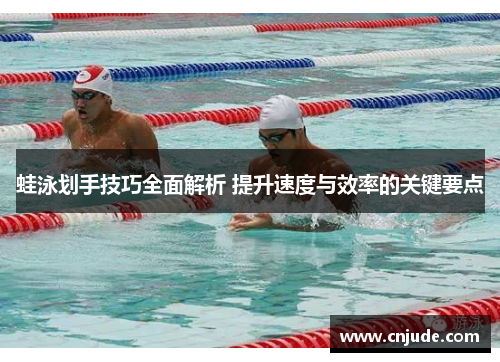 蛙泳划手技巧全面解析 提升速度与效率的关键要点