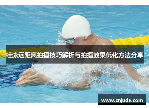 蛙泳远距离拍摄技巧解析与拍摄效果优化方法分享