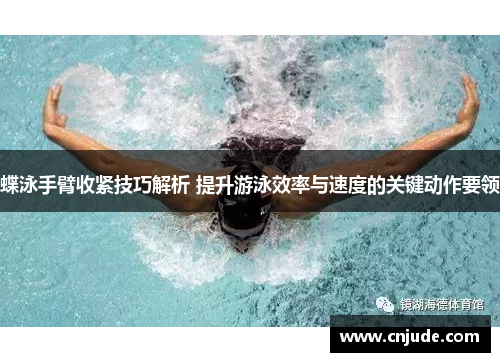 蝶泳手臂收紧技巧解析 提升游泳效率与速度的关键动作要领