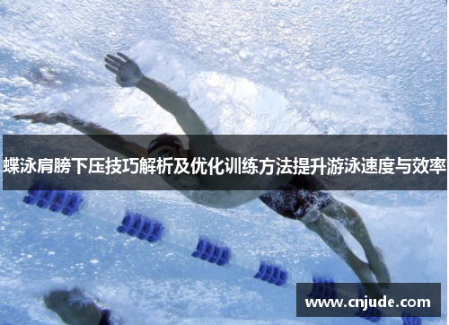 蝶泳肩膀下压技巧解析及优化训练方法提升游泳速度与效率