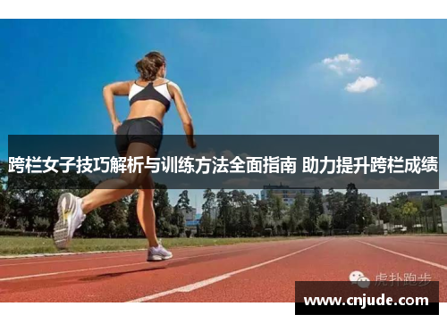 跨栏女子技巧解析与训练方法全面指南 助力提升跨栏成绩
