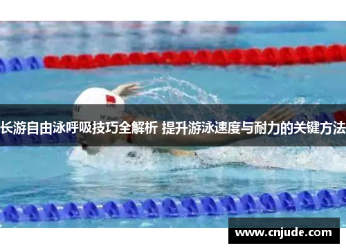 长游自由泳呼吸技巧全解析 提升游泳速度与耐力的关键方法