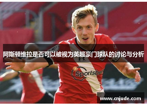 阿斯顿维拉是否可以被视为英超豪门球队的讨论与分析