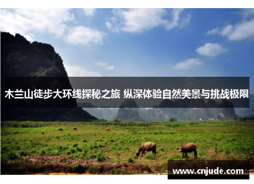 木兰山徒步大环线探秘之旅 纵深体验自然美景与挑战极限